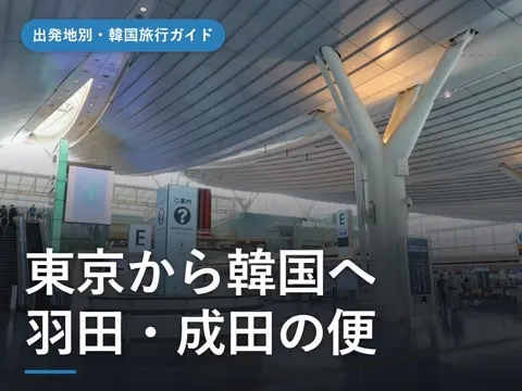 【2026年最新】東京から韓国へ|羽田・成田発ソウル・釜山の便と始発・最終、金浦と仁川の違い、格安で行くコツ